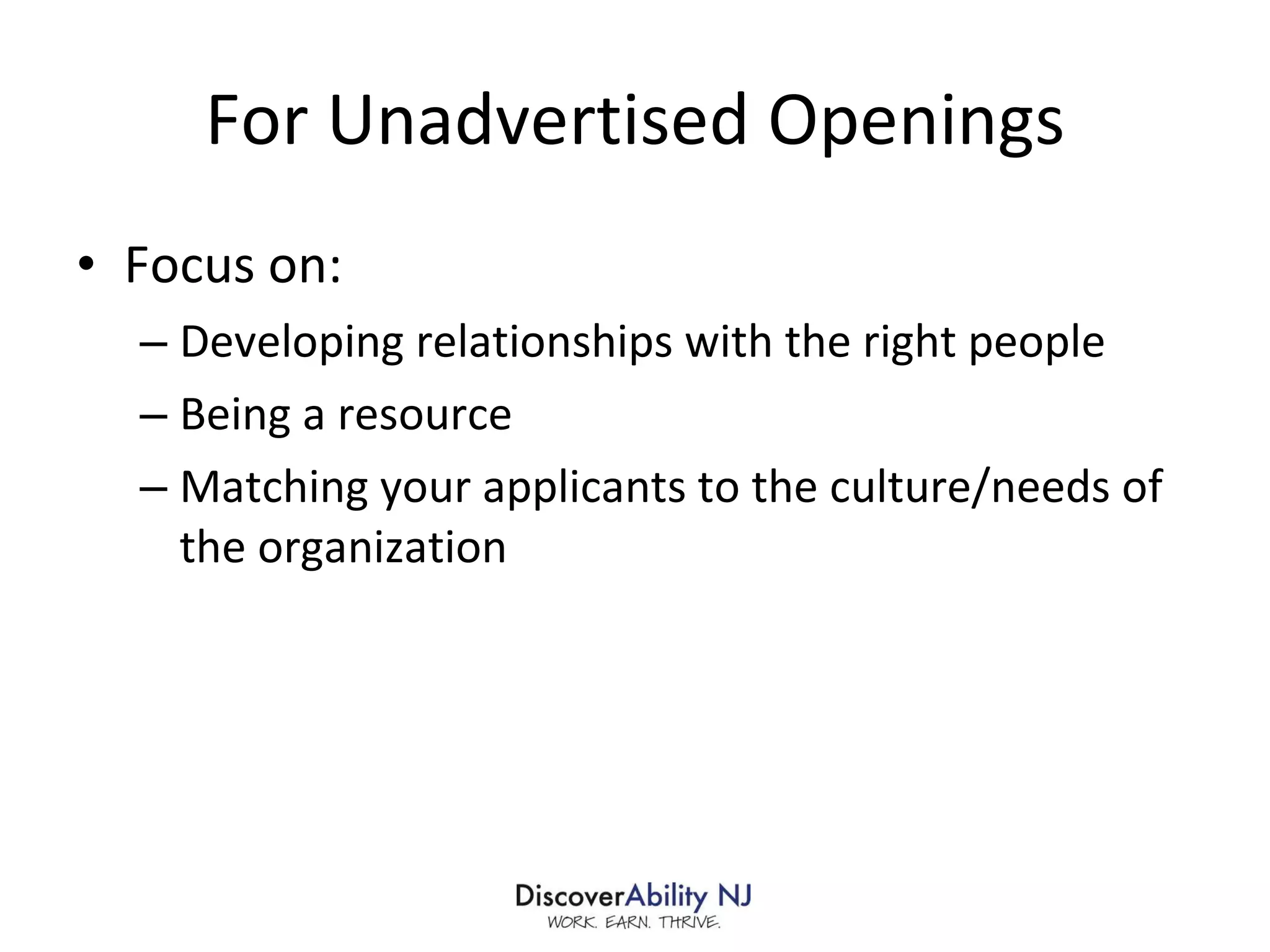 For Unadvertised Openings Focus on: Developing relationships with the right people Being a resource Matching your applicants to the culture/needs of the organization 