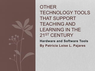 Hardware and Software Tools
By Patricia Loise L. Pajares
OTHER
TECHNOLOGY TOOLS
THAT SUPPORT
TEACHING AND
LEARNING IN THE
21ST CENTURY
 