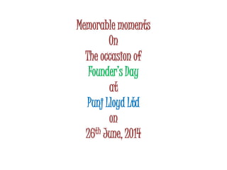 Memorable moments
On
The occasion of
Founder’s Day
at
Punj Lloyd Ltd
on
26th June, 2014
 