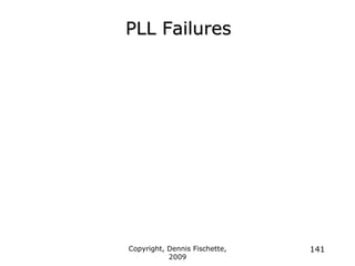 Copyright, Dennis Fischette,
2009
141
PLL Failures
 