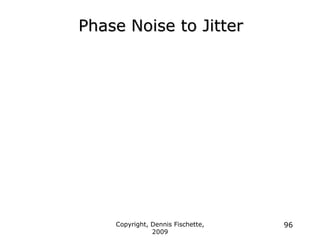 Copyright, Dennis Fischette,
2009
96
Phase Noise to Jitter
 