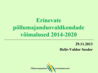 Erinevate
põllumajandusvaldkondade
võimalused 2014-2020
29.11.2013
Helir-Valdor Seeder

 