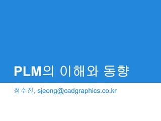 PLM의 이해와 동향
정수진, sjeong@cadgraphics.co.kr
 