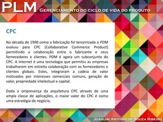 PLMGerenciamento do ciclo de vida do produto
Joaquim Antonio de Souza Ribeiro
CPC
Na década de 1990 como a fabricação foi ...