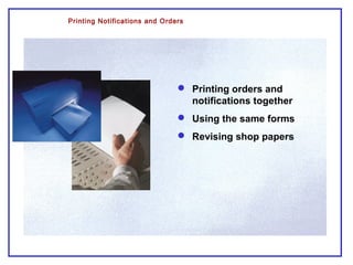 Printing Notifications and Orders
 Printing orders and
notifications together
 Using the same forms
 Revising shop papers
 