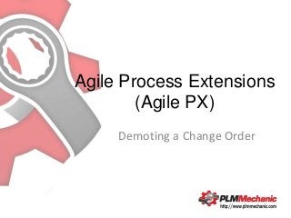 Agile Process Extensions
        (Agile PX)
     Demoting a Change Order
 