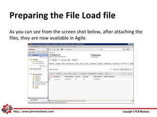 Preparing the File Load file
As you can see from the screen shot below, after attaching the
files, they are now available in Agile.
 