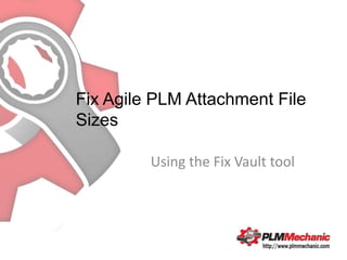 Fix Agile PLM Attachment File
Sizes

         Using the Fix Vault tool
 