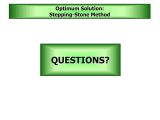 QUESTIONS?
Optimum Solution:
Stepping-Stone Method
 
