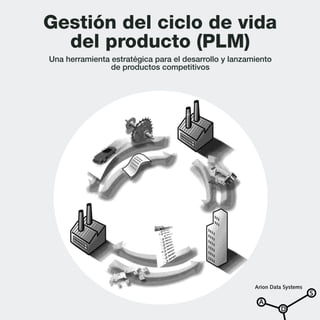 Gestión del ciclo de vida
del producto (PLM)
Una herramienta estratégica para el desarrollo y lanzamiento
de productos competitivos

Arion Data Systems

A

D

S

 