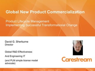Global New Product Commercialization Product Lifecycle Management  Implementing Successful Transformational Change   David G. Sherburne Director Global R&D Effectiveness And Engineering IT (and PLM simple license model advocate)  
