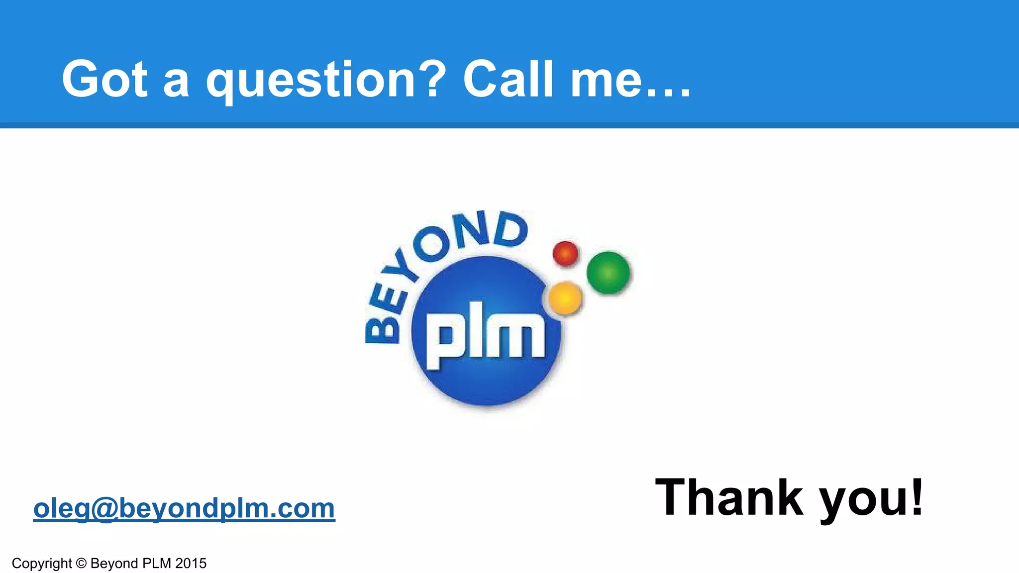 Got a question? Call me…
Thank you!oleg@beyondplm.com
Copyright © Beyond PLM 2015
 