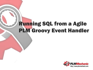 Running SQL from a Agile
PLM Groovy Event Handler

 