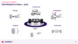 CAD Modell im Fokus – jetzt
PLM TRENDS & DIGITAL COMMERCE
16
Montage
Fer8gung
140
mm
VR/AR
Visualisierung
Verträglichkeit
Konstruktion
 