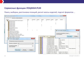Сервисные функции ЛОЦМАН:PLM
Поиск, выборки, расстановка позиций, расчет массы изделий, подсчет форматов ...
33 www.gk-it-consult.ru
 