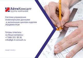 Система управления
инженерными данными
и жизненным циклом изделия
ЛОЦМАН:PLM
Готовы ответить
на Ваши вопросы:
+7 846 331 38 36
info@gk-it-consult.ru
www.gk-it-consult.ru
 