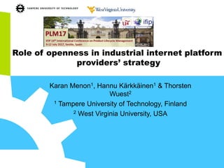 Role of openness in industrial internet platform
providers’ strategy
Karan Menon1, Hannu Kärkkäinen1 & Thorsten
Wuest2
1 Tampere University of Technology, Finland
2 West Virginia University, USA
 