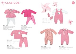ART. 1002
Enterito de plush con recorte
en canesú. Talles: 0 - 1 mes.
Colores: fucsia - rosa.
ART. 1013
Conjunto plush. Jardinero con
estampa, body y escarpines.
Talles: 0 - 1.
Colores: rosa - celeste.
ART. 1001
Enterito de plush con cuello baby y lazo.
Talles: 0 - 1 mes.
Colores: gris melange - rosa.
55
Art. 1687
Buzo plush con aplique bordado.
Talles: 1 - 3 - 6 meses.
Colores: gris melange - rosa
celeste.
ART. 1010
Conjunto de plush.
Saquito estampado y medio osito.
Talles: 0 - 1 mes.
Colores: rosa - fucsia.
ART. 1011
Conjunto de plush . Buzo cuello baby
con cinta organza y medio osito.
Talles: 0 - 1 mes.
Colores: rosa - gris melange.
ART. 1766
Pantalón de plush.
Talles: 1 - 3 - 6 meses.
Colores: gris melange - rosa - celeste.
5753CLASICOS
 