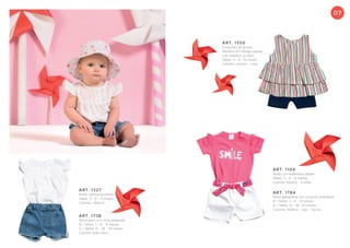 ART. 1104
Body con estampa y glitter.
Talles: 3 - 6 - 9 meses.
Colores: blanco - frutilla.
ART. 1550
Conjunto de jersey.
Remera sin manga rayada
con volados y calza .
Talles: 3 - 6 - 9 meses.
Colores: marino - rosa.
ART. 1784
Short gabardina con cinturón artesanal.
B / Talles: 3 - 6 - 9 meses.
G / Talles: 12 - 18- 24 meses.
Colores: blanco - rojo - fucsia.
07
ART. 1738
Short jean con cinta plateada.
B / Talles: 3 - 6 - 9 meses.
G / Talles: 12 - 18 - 24 meses.
Colores: jean claro.
ART. 1327
Body camisa broderie.
Talles: 3 - 6 - 9 meses.
Colores: blanco.
 