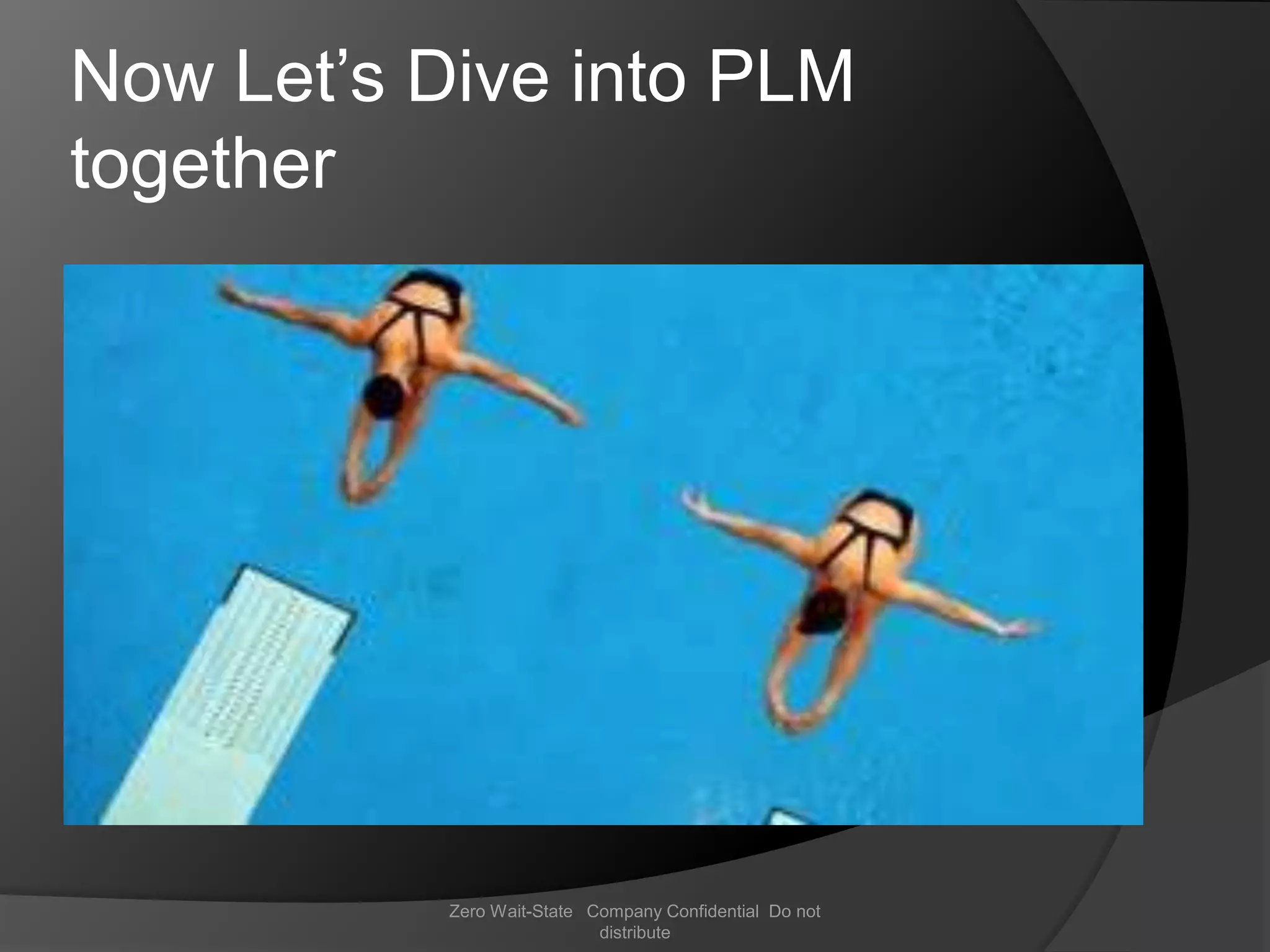 Now Let’s Dive into PLM
together




           Zero Wait-State Company Confidential Do not
                            distribute
 