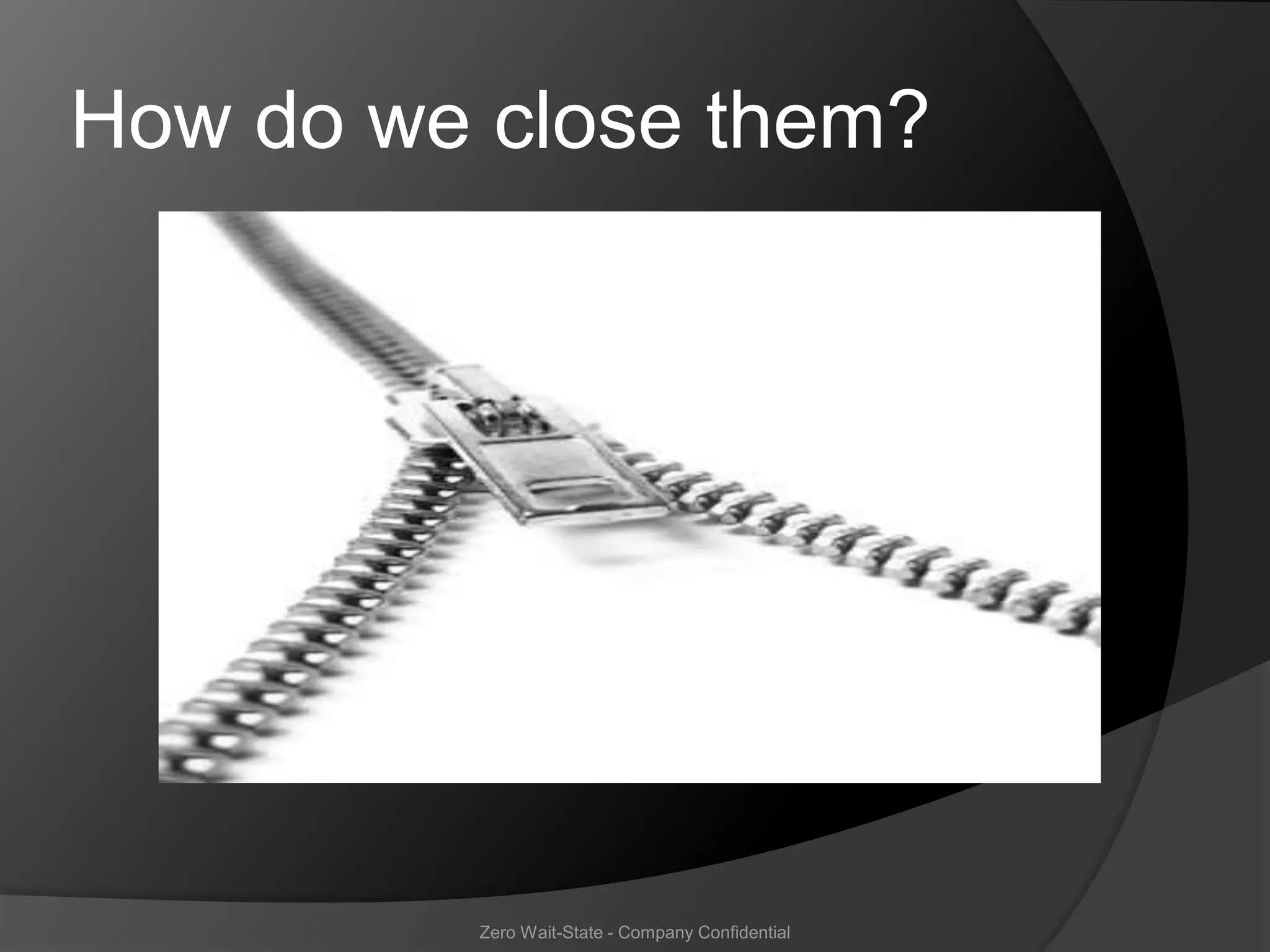 How do we close them?




         Zero Wait-State - Company Confidential
 