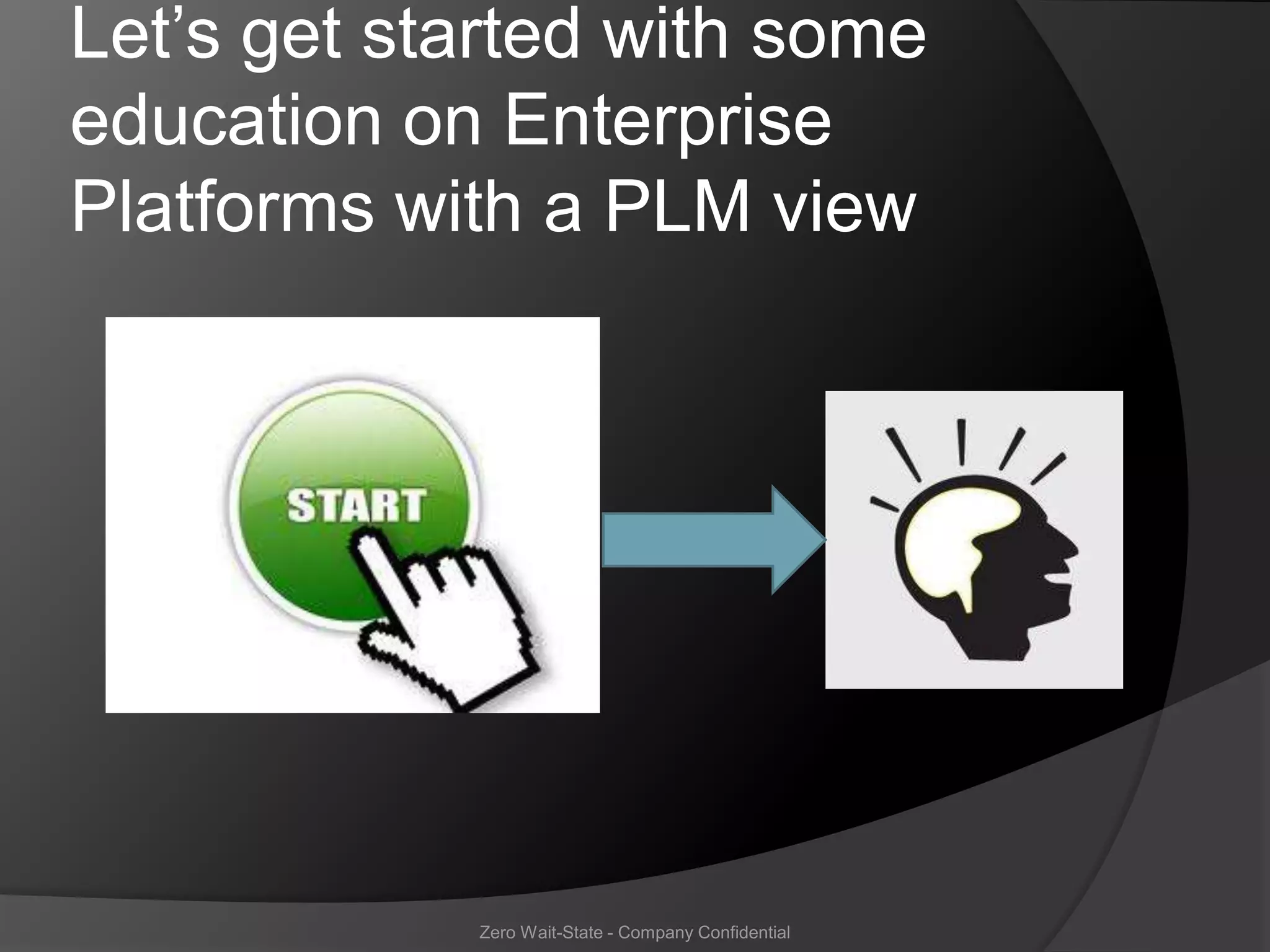 Let’s get started with some
education on Enterprise
Platforms with a PLM view




            Zero Wait-State - Company Confidential
 
