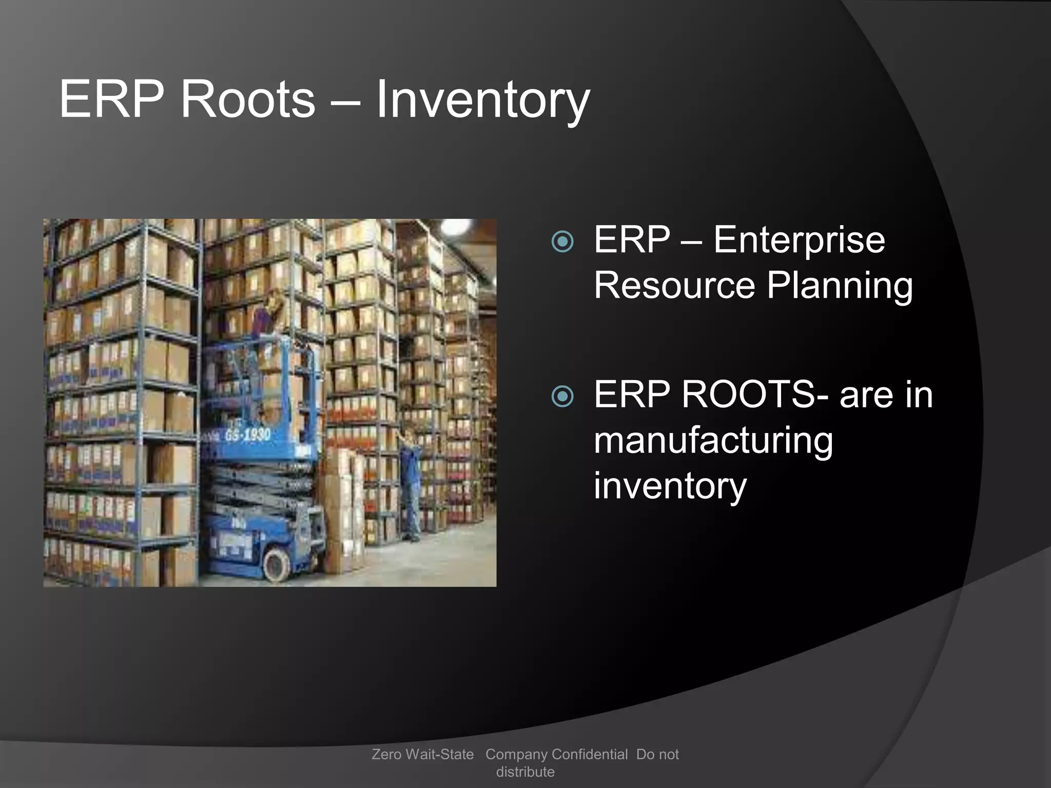 ERP Roots – Inventory

                                         ERP – Enterprise
                                          Resource Planning

                                         ERP ROOTS- are in
                                          manufacturing
                                          inventory




            Zero Wait-State Company Confidential Do not
                             distribute
 