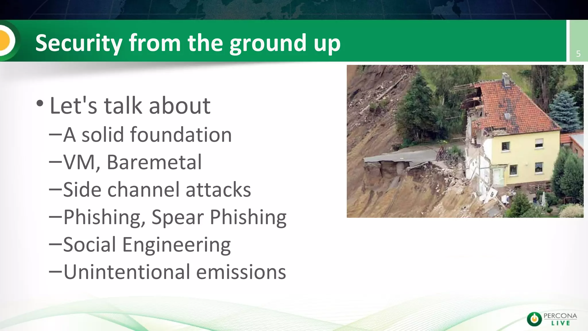 Security from the ground up
• Let's talk about
–A solid foundation
–VM, Baremetal
–Side channel attacks
–Phishing, Spear Phishing
–Social Engineering
–Unintentional emissions
5
 