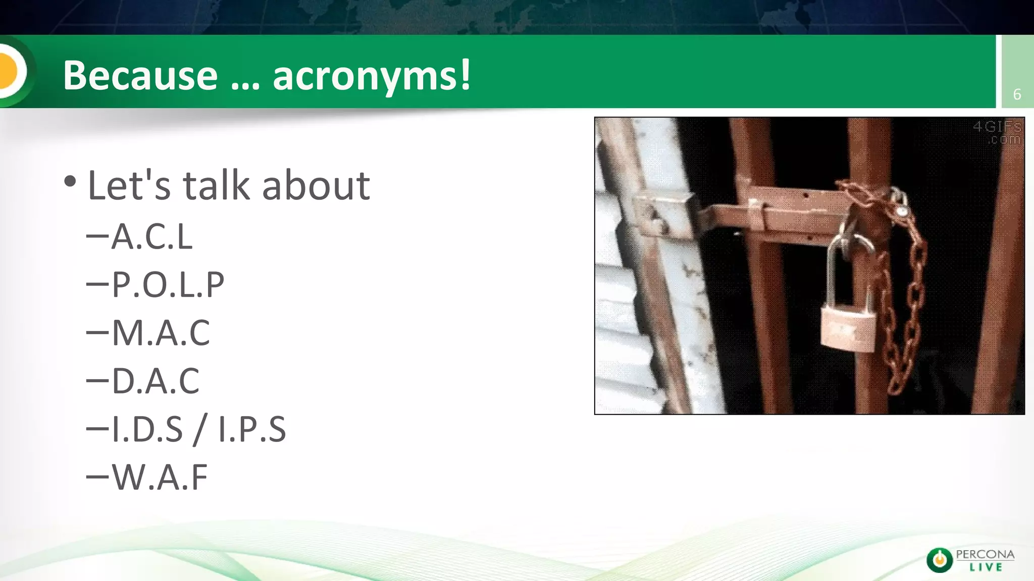 Because … acronyms!
• Let's talk about
–A.C.L
–P.O.L.P
–M.A.C
–D.A.C
–I.D.S / I.P.S
–W.A.F
6
 