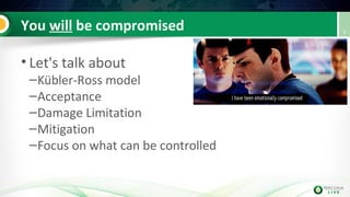 You will be compromised
• Let's talk about
–Kübler-Ross model
–Acceptance
–Damage Limitation
–Mitigation
–Focus on what can be controlled
3
 