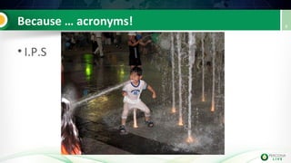 Because … acronyms!
• I.P.S
8
 