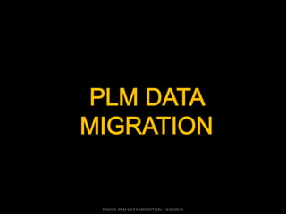 PASAR: PLM DATA MIGRATION : 8/30/2011
 