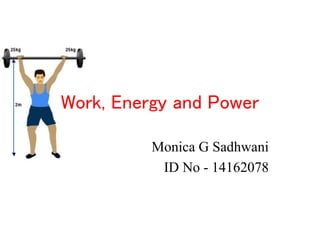 Work, Energy and Power
Monica G Sadhwani
ID No - 14162078
 