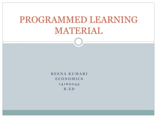 R E E N A K U M A R I
E C O N O M I C S
1 4 1 6 2 0 4 5
B . E D
PROGRAMMED LEARNING
MATERIAL
 