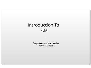 Introduction To  PLM Jayakumar Vadivelu PLM Consultant 