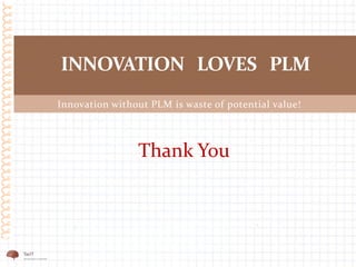 INNOVATION LOVES PLM
Thank You
Innovation without PLM is waste of potential value!
 