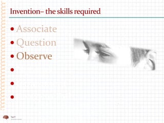 Invention– theskills required
 Associate
 Question
 Observe
 Network
 Experiment
 Ready to Fail
 
