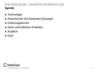 Agenda
 Technologie
 Potential der sich bietenden Konzepte
 Erfahrungsbericht
 Hard- und Software Produkte
 Ausblick
 Fazit
PLM OPEN HOURS _ 16.02.2015 2
PLM OPEN HOURS - KONZEPTE FÜR REMOTE-CAD
 