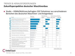 Zukunftsperspektive deutscher Maschinenbau 
Studie –VDMA/McKinsey befragten 333 Teilnehmer aus verschiedenen Bereichen des deutschen Maschinen-und Anlagenbaus 
PLM-Open Hours _ Nutzen von PLM _ 03.11.2014 4 
TRENDS & HERAUSFORDERUNGEN 
www.vdma.org  