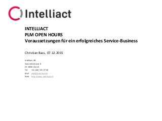 Intelliact AG
Siewerdtstrasse 8
CH-8050 Zürich
Tel. +41 (44) 315 67 40
Mail mail@intelliact.ch
Web http://www.intelliact.ch
Voraussetzungen für ein erfolgreiches Service-Business
Christian Bacs, 07.12.2015
INTELLIACT
PLM OPEN HOURS
 