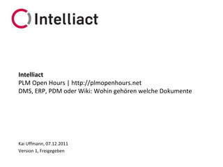 Intelliact
PLM Open Hours | http://plmopenhours.net
DMS, ERP, PDM oder Wiki: Wohin gehören welche Dokumente




Kai Uffmann, 07.12.2011
Version 1, Freigegeben
 