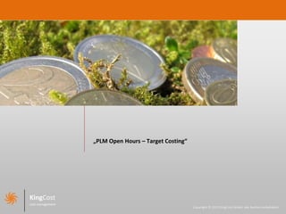 „PLM Open Hours – Target Costing“




KingCost
cost management
                                                      Copyright © 2012 KingCost GmbH, alle Rechte vorbehalten.
 