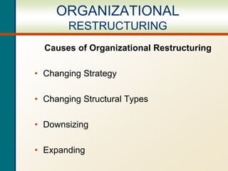 Causes of Organizational Restructuring
• Changing Strategy
• Changing Structural Types
• Downsizing
• Expanding
ORGANIZATIONAL
RESTRUCTURING
 