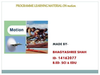 PROGRAMME LEARNINGMATERIALON motion
MADE BY-
BHAGYASHREE SHAH
ID- 14162077
B.ED- SCI & EDU
 
