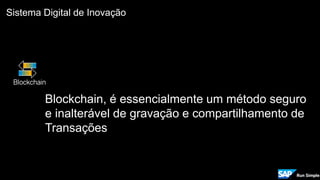 Sistema Digital de Inovação
Blockchain
Blockchain, é essencialmente um método seguro
e inalterável de gravação e compartilhamento de
Transações
 