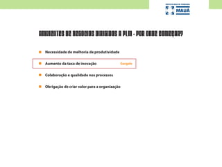 AMBIENTES DE NEGÓCIOS DIRIGIDOS A PLM - POR ONDE COMEÇAR?
Necessidade de melhoria de produtividade
Aumento da taxa de inovação
Colaboração e qualidade nos processos
Obrigação de criar valor para a organização
Gargalo
 