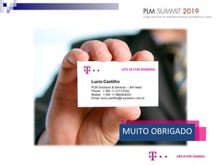 Lucio Castilho
PLM Solutions & Services – BA Head
Phone: + 055 11 2171-5142
Mobile: + 055 11 96429-8333
Email: lucio.castilho@t-systems.com.br
LIFE IS FOR SHARING.
MUITO OBRIGADO
 