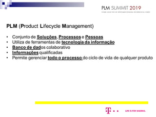 PLM (Product Lifecycle Management)
• Conjunto de Soluções, Processose Pessoas
• Utiliza de ferramentas de tecnologia da informação
• Banco de dados colaborativo
• Informaçõesqualificadas
• Permite gerenciar todo o processo do ciclo de vida de qualquer produto
 