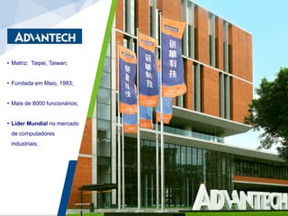 • Matriz: Taipei, Taiwan;
• Fundada em Maio, 1983;
• Mais de 8000 funcionários;
• Líder Mundial no mercado
de computadores
industriais;
 