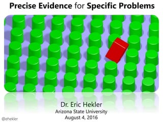 Precise Evidence for Specific Problems
@ehekler
Dr. Eric Hekler
Arizona State University
August 4, 2016
 